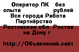 Оператор ПК ( без опыта) 28000 - 45000 рублей - Все города Работа » Партнёрство   . Ростовская обл.,Ростов-на-Дону г.